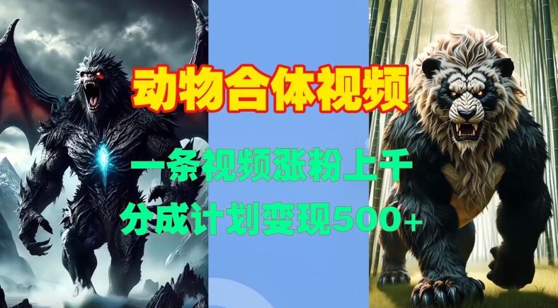 动物合体视频，一条视频涨粉上千，一键生成，分成计划变现5张-创奇社 - AI前沿·副业变现·资源教程！