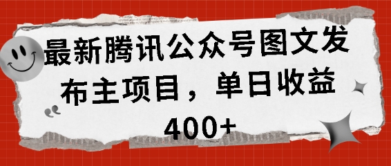 最新腾讯公众号图文发布项目，单日收益400+-创奇社 - AI前沿·副业变现·资源教程！