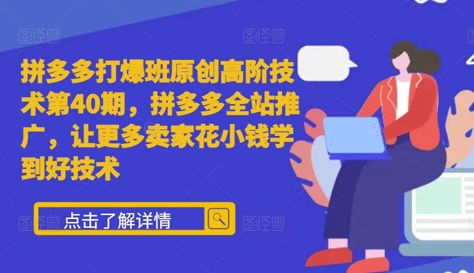 拼多多打爆班原创高阶技术第40期，拼多多全站推广，让更多卖家花小钱学到好技术-创奇社 - AI前沿·副业变现·资源教程！