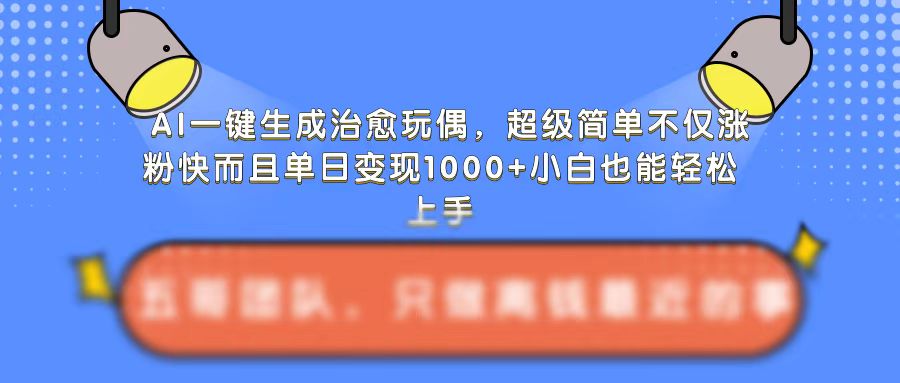 AI一鍵生成治愈玩偶，超級簡單，不僅漲粉快而且單日變現1k