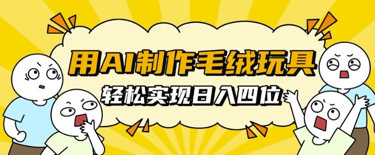 用AI制作毛绒玩具，轻松实现日入四位数-创奇社 - AI前沿·副业变现·资源教程！