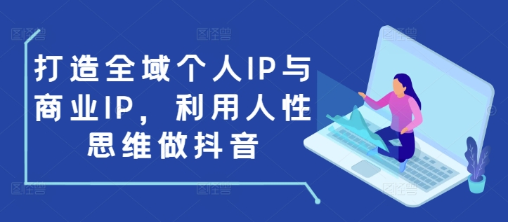 打造全域个人IP与商业IP，利用人性思维做抖音-创奇社 - AI前沿·副业变现·资源教程！
