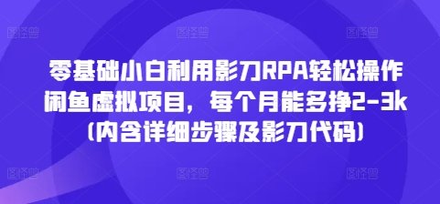 零基础小白利用影刀RPA轻松操作闲鱼虚拟项目，每个月能多挣2-3k(内含详细步骤及影刀代码)-创奇社 - AI前沿·副业变现·资源教程！