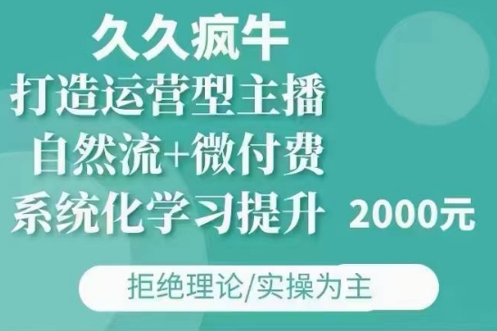 久久疯牛·自然流+微付费(12月23更新)打造运营型主播，包11月+12月-创奇社 - AI前沿·副业变现·资源教程！