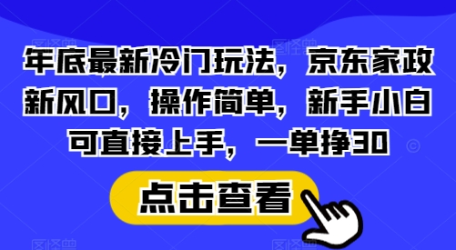 年底最新冷门玩法，京东家政新风口，操作简单，新手小白可直接上手，一单挣30-创奇社 - AI前沿·副业变现·资源教程！