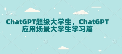 ChatGPT超级大学生，ChatGPT 应用场景大学生学习篇-创奇社 - AI前沿·副业变现·资源教程！