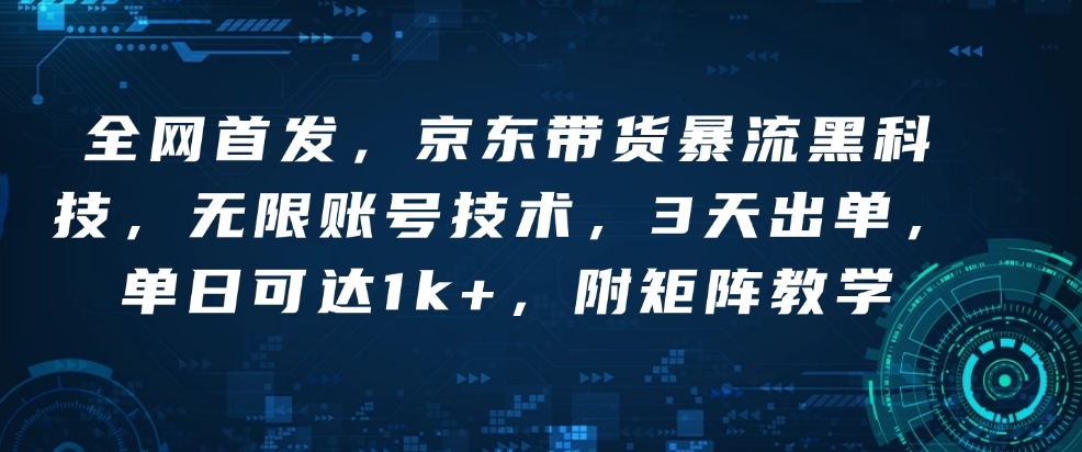 全网首发，京东带货暴流黑科技，无限账号技术，3天出单，单日可达1k+，附矩阵教学-创奇社 - AI前沿·副业变现·资源教程！