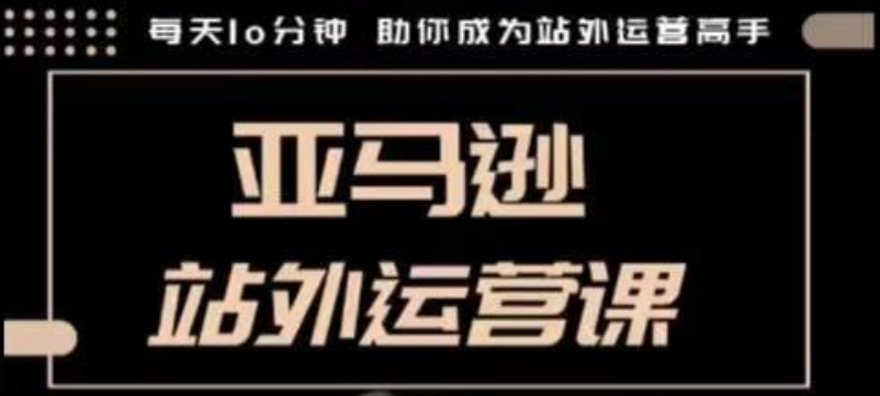 聪明的跨境人都在学的亚马逊站外运营课，每天10分钟，手把手教你成为站外运营高手-创奇社 - AI前沿·副业变现·资源教程！