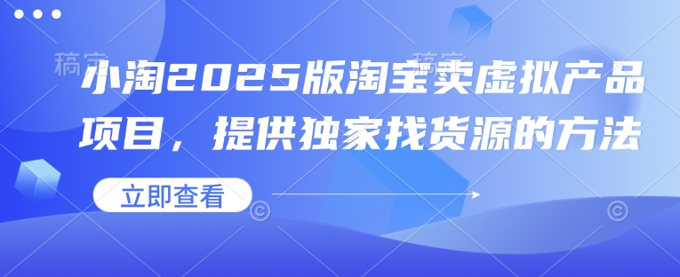 小淘2025版淘宝卖虚拟产品项目，提供独家找货源的方法-创奇社 - AI前沿·副业变现·资源教程！
