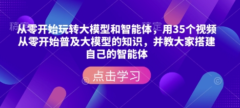 从零开始玩转大模型和智能体，​用35个视频从零开始普及大模型的知识，并教大家搭建自己的智能体-创奇社 - AI前沿·副业变现·资源教程！