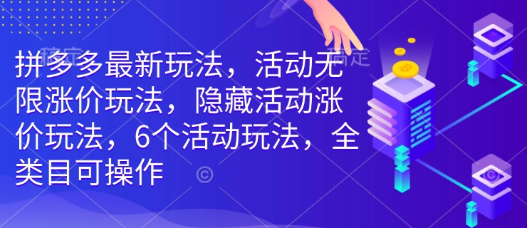 拼多多最新玩法，活动无限涨价玩法，隐藏活动涨价玩法，6个活动玩法，全类目可操作-创奇社 - AI前沿·副业变现·资源教程！
