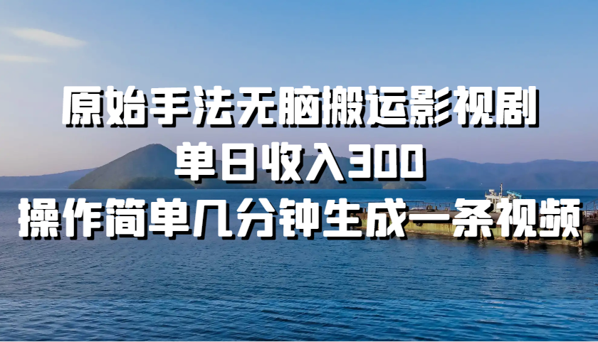 原始手法无脑搬运影视剧，单日收入300，操作简单几分钟生成一条视频-创奇社 - AI前沿·副业变现·资源教程！