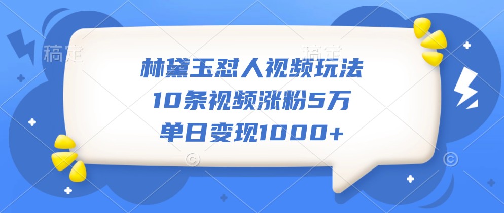 林黛玉怼人视频玩法，10条视频涨粉5万，单日变现1000+-创奇社 - AI前沿·副业变现·资源教程！