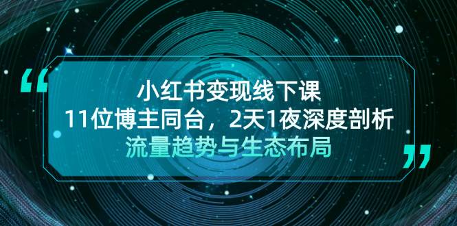 小红书变现线下课！11位博主同台，2天1夜深度剖析流量趋势与生态布局-创奇社 - AI前沿·副业变现·资源教程！