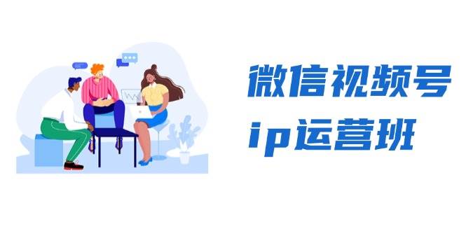 微信视频号ip运营班：特邀分享+CEO直播+精英分享，揭秘视频号变现秘诀-创奇社 - AI前沿·副业变现·资源教程！