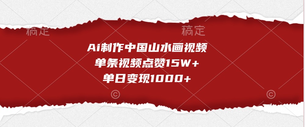 Ai制作中国山水画视频，单条视频点赞15W+，单日变现1000+-创奇社 - AI前沿·副业变现·资源教程！