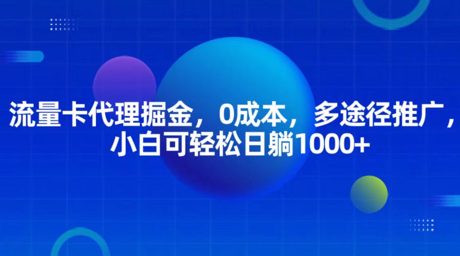 流量卡代理掘金，0成本，多途径推广，小白可轻松日躺1000+-创奇社 - AI前沿·副业变现·资源教程！