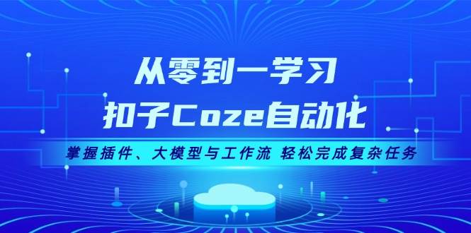 从零到一学习扣子Coze自动化，掌握插件、大模型与工作流 轻松完成复杂任务-创奇社 - AI前沿·副业变现·资源教程！