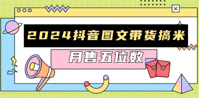 2024抖音图文带货搞米：快速起号与破播放方法，助力销量飙升，月售五位数-创奇社 - AI前沿·副业变现·资源教程！