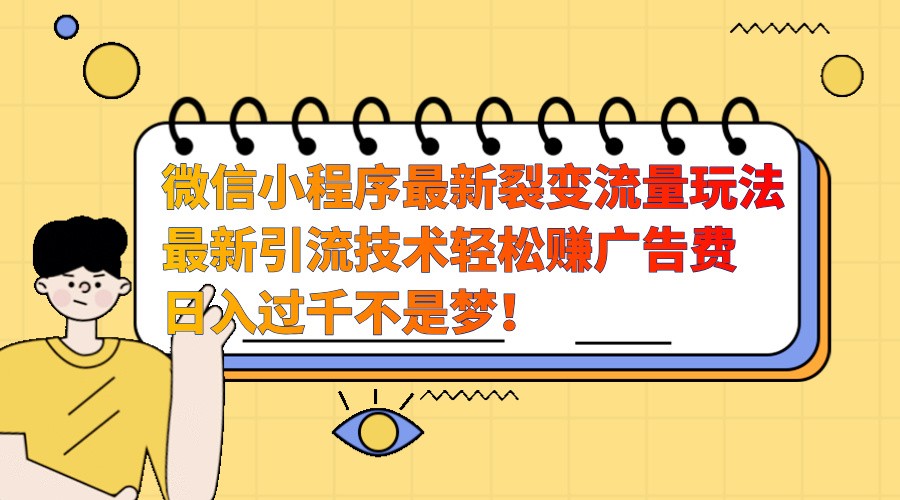 微信小程序最新裂变流量玩法，时间自由收益高轻松赚广告费，日入过千不是梦！-创奇社 - AI前沿·副业变现·资源教程！
