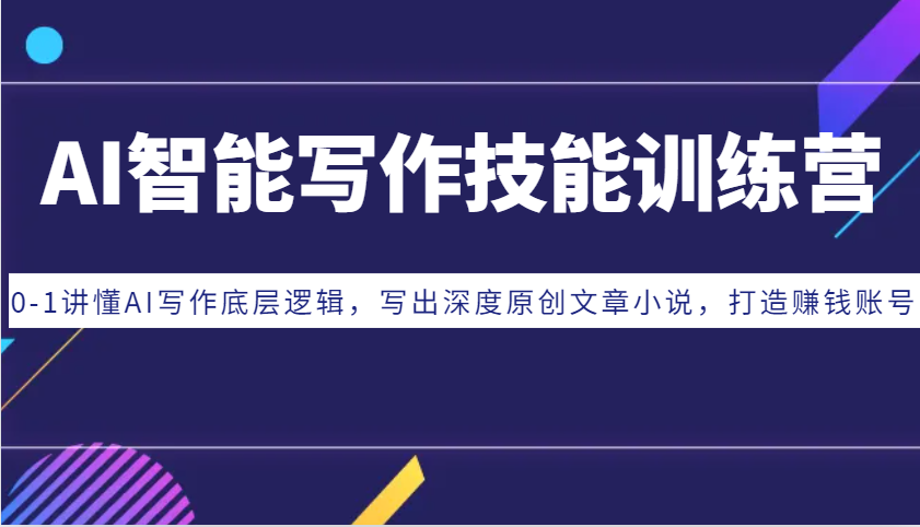 AI智能写作技能训练营：0-1讲懂AI写作底层逻辑，写出深度原创文章小说，打造赚钱账号-创奇社 - AI前沿·副业变现·资源教程！