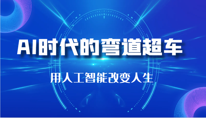 AI时代的弯道超车：用人工智能改变人生（29节课）-创奇社 - AI前沿·副业变现·资源教程！