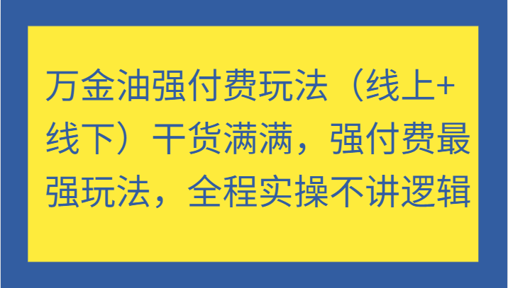 万金油强付费玩法（线上+线下）干货满满，强付费最强玩法，全程实操不讲逻辑-创奇社 - AI前沿·副业变现·资源教程！