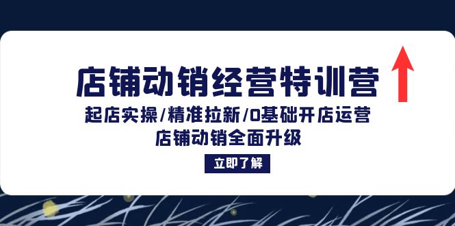 店铺动销经营特训营：起店实操/精准拉新/0基础开店运营/店铺动销全面升级-创奇社 - AI前沿·副业变现·资源教程！
