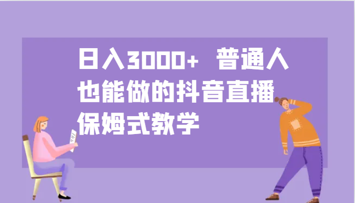 日入3000+  普通人也能做的抖音直播   保姆式教学-创奇社 - AI前沿·副业变现·资源教程！