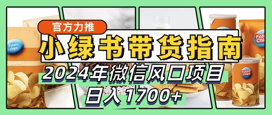 小绿书带货完全教学指南，2024年微信风口项目，日入1700+-创奇社 - AI前沿·副业变现·资源教程！