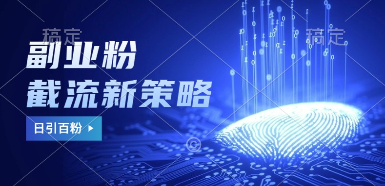 副业粉截流玩法与更新，不废号， 不封号。日引100+-创奇社 - AI前沿·副业变现·资源教程！