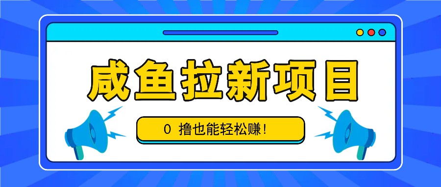 咸鱼拉新项目，拉新一单6-9元，0撸也能轻松赚，白撸几十几百！-创奇社 - AI前沿·副业变现·资源教程！