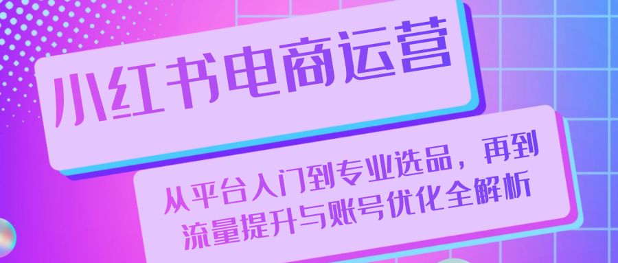 小紅書電商運營：從平台入門到專業選品，再到流量提升與賬号優化全解析