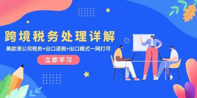 跨境税务处理详解：美欧港公司税务+出口退税+出口模式一网打尽-创奇社 - AI前沿·副业变现·资源教程！