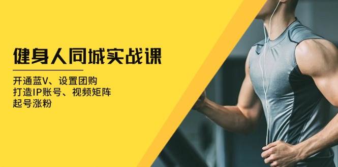 健身人同城实战课：开通蓝V、设置团购、打造IP账号、视频矩阵、起号涨粉-创奇社 - AI前沿·副业变现·资源教程！