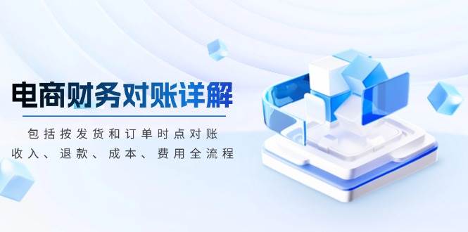电商财务对账详解，包括按发货和订单时点对账，收入、退款、成本、费用-创奇社 - AI前沿·副业变现·资源教程！