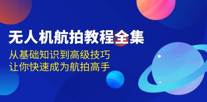 無人機航拍教程全集，從基礎知識到高級技巧，讓你快速成爲航拍高手