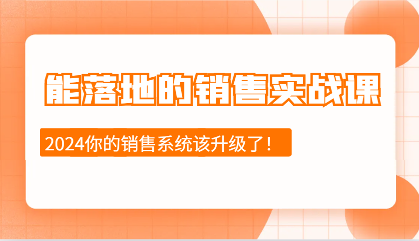 2024能落地的销售实战课：销售十步今天学，明天用，拥抱变化，迎接挑战-创奇社 - AI前沿·副业变现·资源教程！