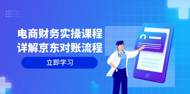 电商财务实操课程：详解京东对账流程，从交易流程到利润核算全面覆盖-创奇社 - AI前沿·副业变现·资源教程！