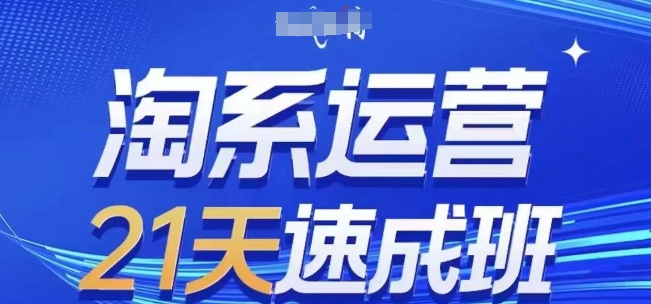 淘系运营21天速成班(更新24年10月)，0基础轻松搞定淘系运营，不做假把式-创奇社 - AI前沿·副业变现·资源教程！