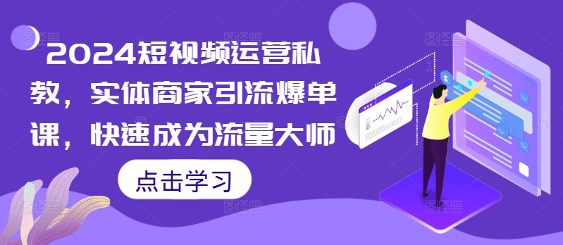 2024短视频运营私教，实体商家引流爆单课，快速成为流量大师-创奇社 - AI前沿·副业变现·资源教程！