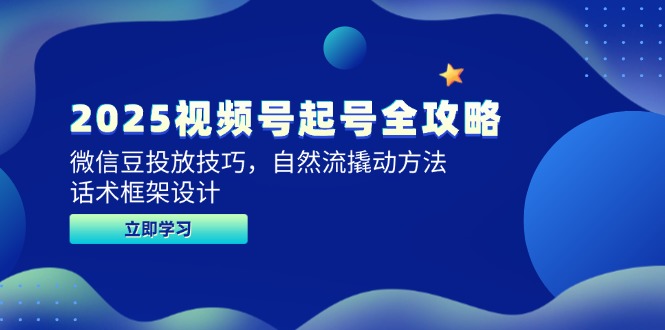 （14919期）2025视频号起号全攻略，微信豆投放技巧，自然流撬动方法，话术框架设计-创奇社 - AI前沿·副业变现·资源教程！