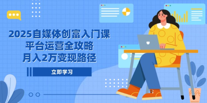 （14924期）2025自媒体创富入门课，平台运营全攻略，月入2万变现路径-创奇社 - AI前沿·副业变现·资源教程！