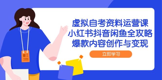 （14938期）虚拟自考资料运营课，小红书抖音闲鱼全攻略，爆款内容创作与变现-创奇社 - AI前沿·副业变现·资源教程！