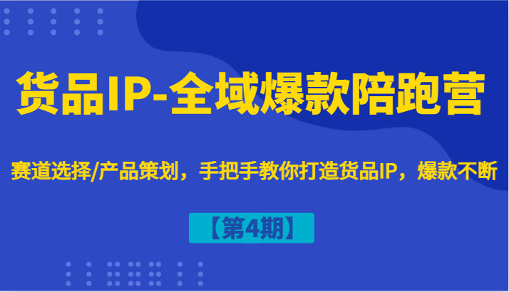 货品IP-全域爆款陪跑营【第4期】赛道选择/产品策划，手把手教你打造货品IP，爆款不断-创奇社 - AI前沿·副业变现·资源教程！
