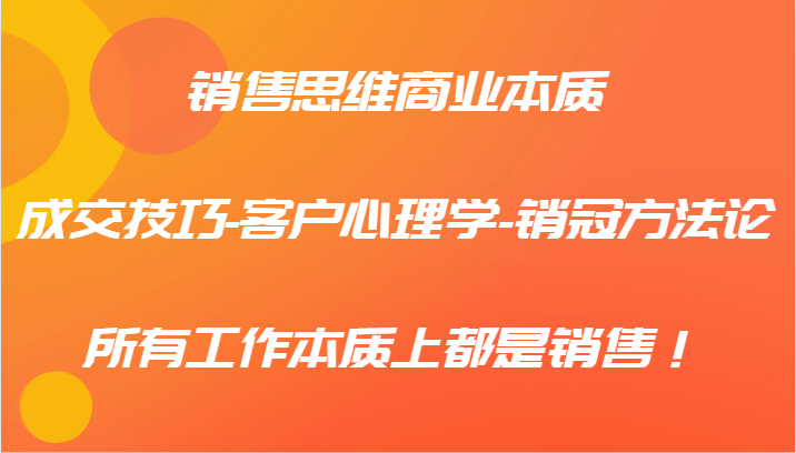 销售思维商业本质-成交技巧-客户心理学-销冠方法论，所有工作本质上都是销售！-创奇社 - AI前沿·副业变现·资源教程！
