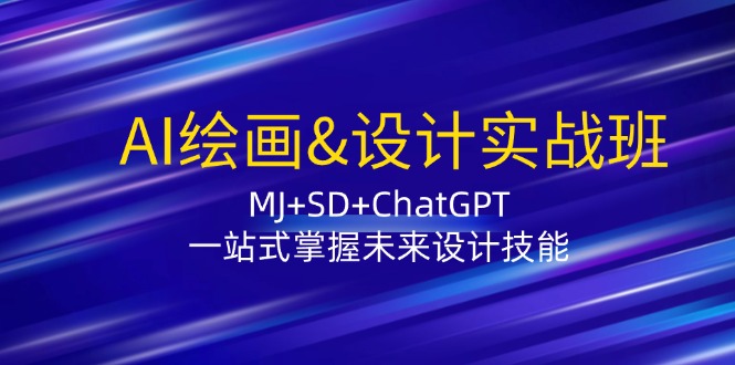 AI绘画&设计实战班：MJ+SD+ChatGPT，一站式掌握未来设计技能-创奇社 - AI前沿·副业变现·资源教程！