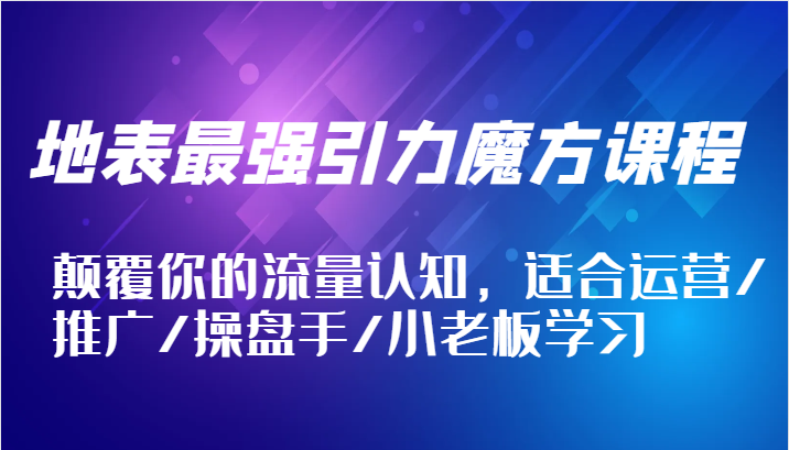 地表最强引力魔方课程，颠覆你的流量认知，适合运营/推广/操盘手/小老板学习-创奇社 - AI前沿·副业变现·资源教程！