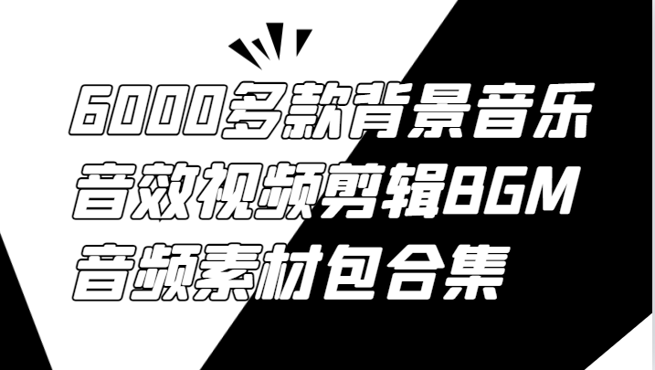 6000多款背景音乐音效视频剪辑BGM音频素材包合集-创奇社 - AI前沿·副业变现·资源教程！