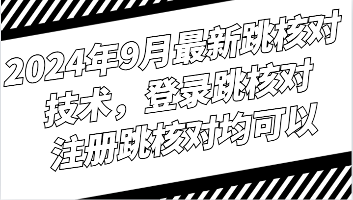 2024年9月最新跳核对技术，登录跳核对，注册跳核对均可以-创奇社 - AI前沿·副业变现·资源教程！